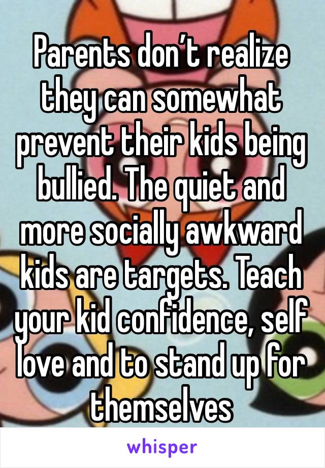 Parents don’t realize they can somewhat prevent their kids being bullied. The quiet and more socially awkward kids are targets. Teach your kid confidence, self love and to stand up for themselves 