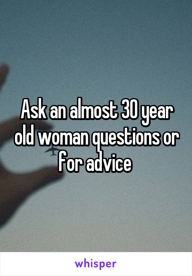 Ask an almost 30 year old woman questions or for advice 