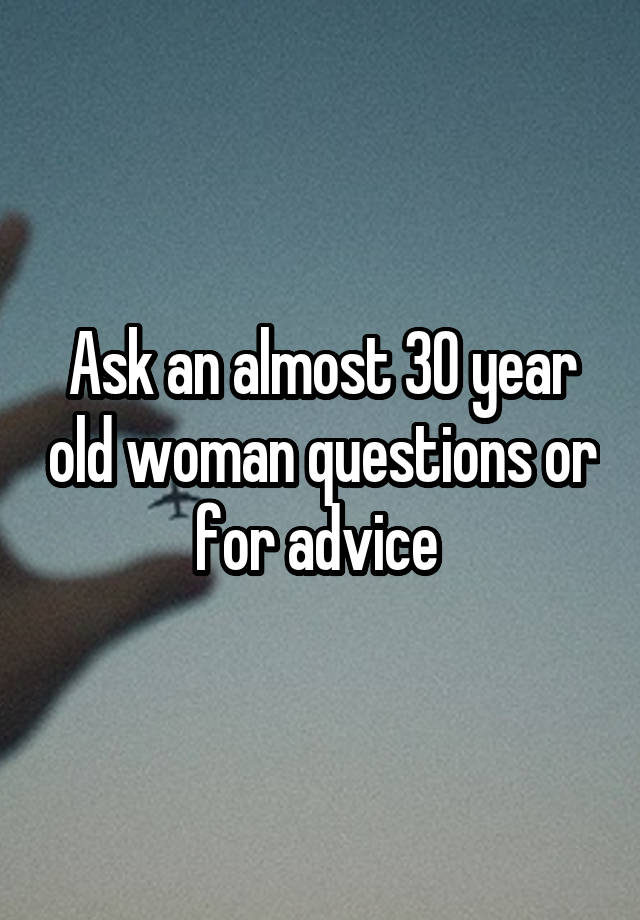 Ask an almost 30 year old woman questions or for advice 