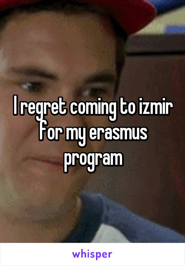 I regret coming to izmir for my erasmus
program