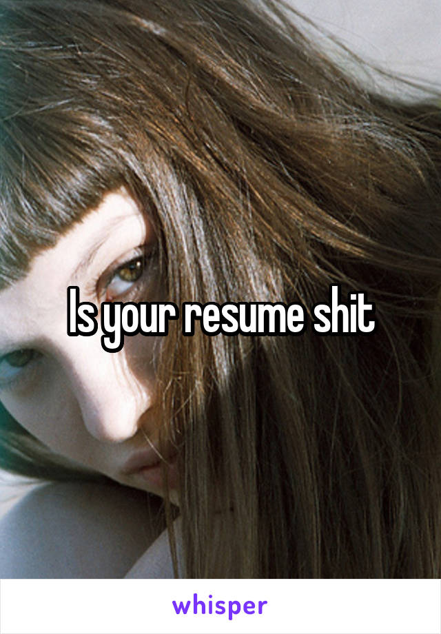 Is your resume shit