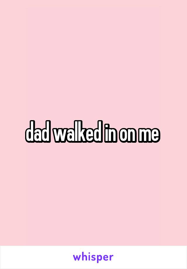 dad walked in on me 