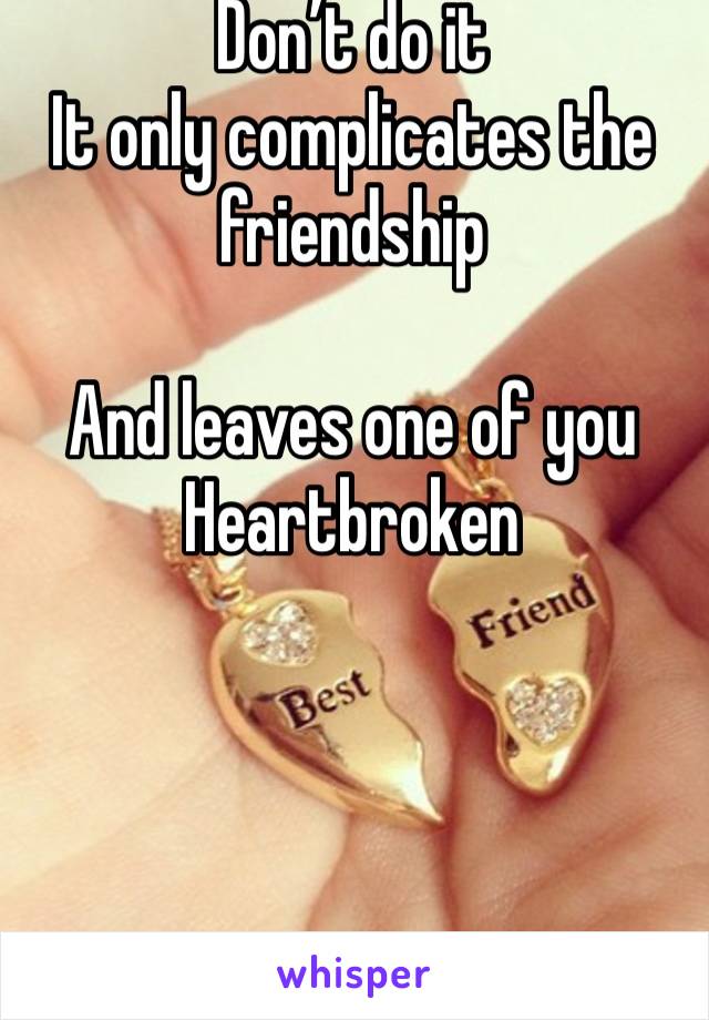 Don’t do it 
It only complicates the friendship 

And leaves one of you 
Heartbroken 