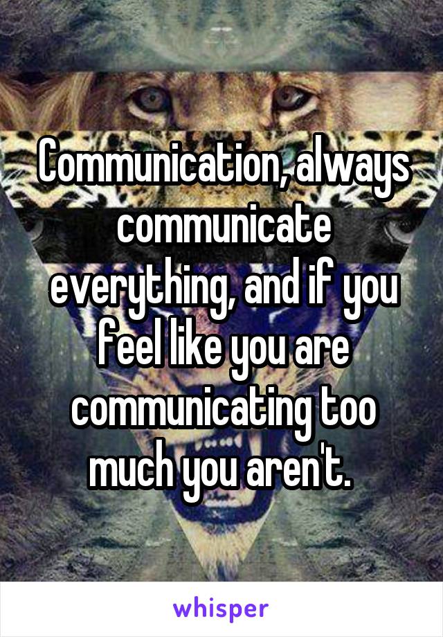 Communication, always communicate everything, and if you feel like you are communicating too much you aren't. 