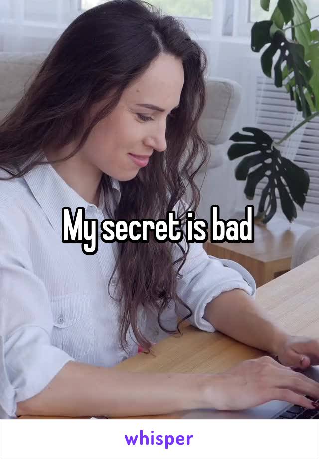 My secret is bad 