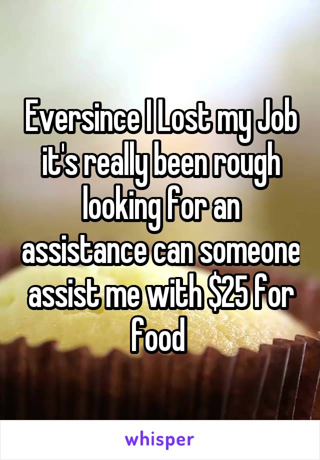 Eversince I Lost my Job it's really been rough looking for an assistance can someone assist me with $25 for food 