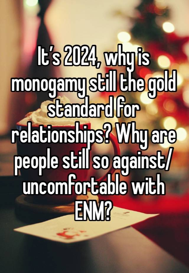 It’s 2024, why is monogamy still the gold standard for relationships? Why are people still so against/uncomfortable with ENM?