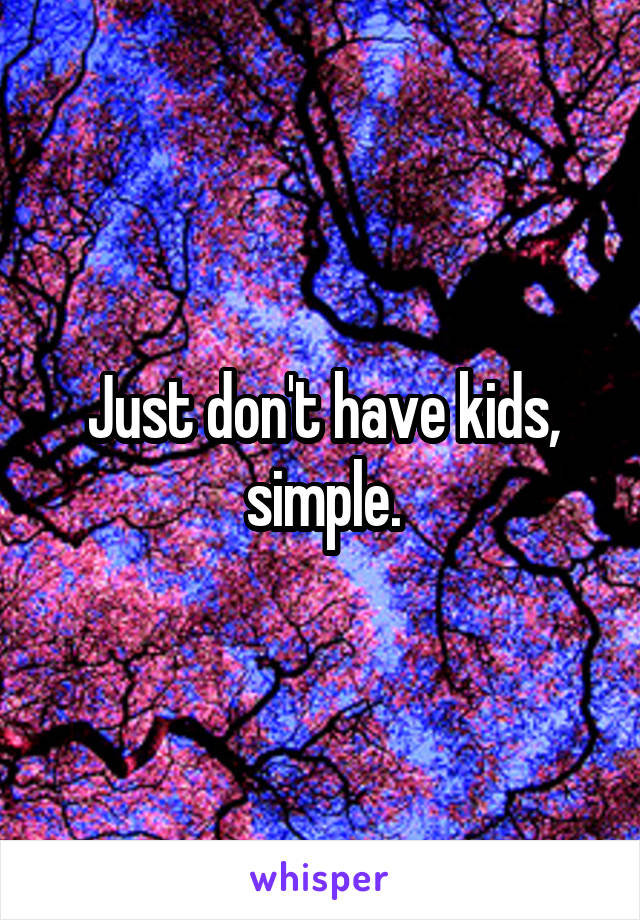 Just don't have kids, simple.