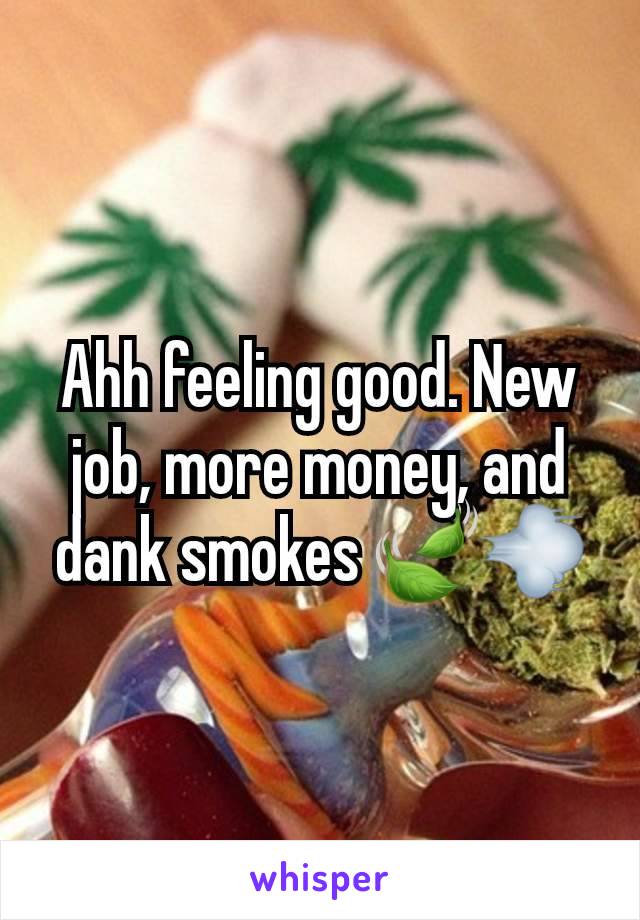 Ahh feeling good. New job, more money, and dank smokes 🍃💨