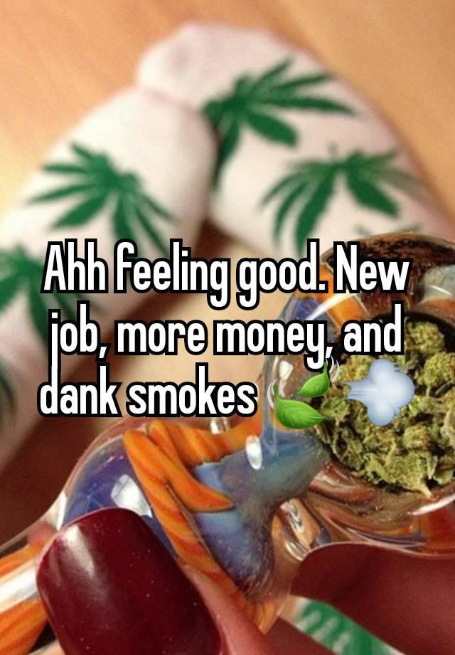 Ahh feeling good. New job, more money, and dank smokes 🍃💨