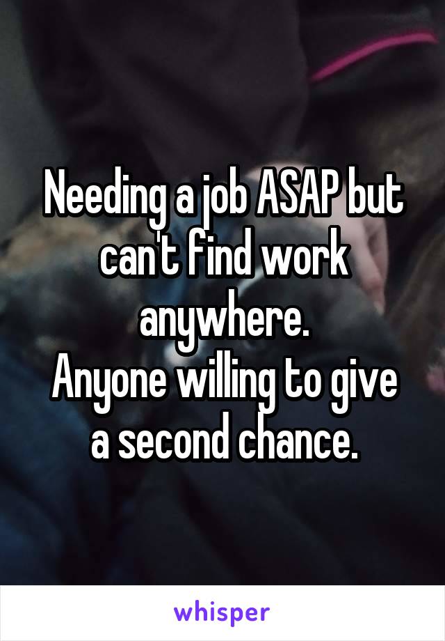 Needing a job ASAP but can't find work anywhere.
Anyone willing to give a second chance.