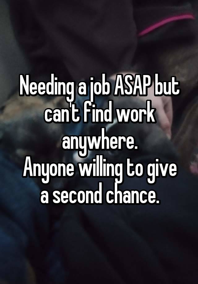 Needing a job ASAP but can't find work anywhere.
Anyone willing to give a second chance.