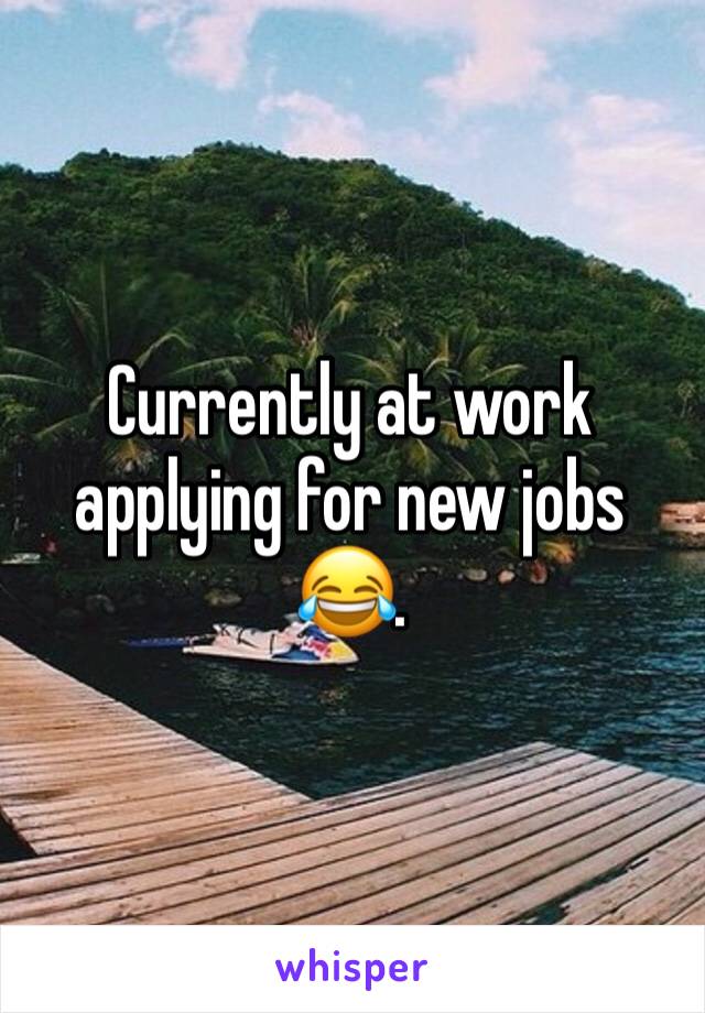 Currently at work applying for new jobs 😂. 