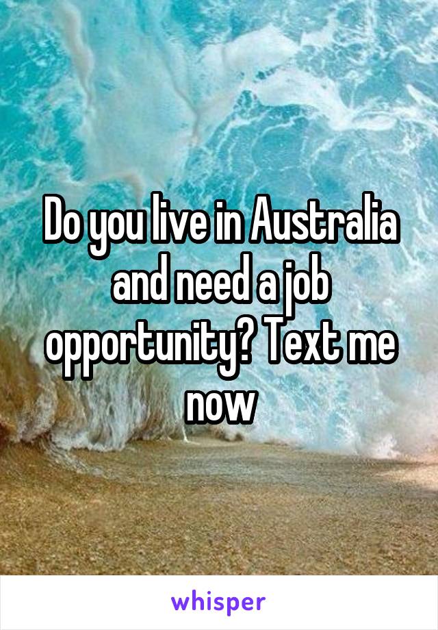 Do you live in Australia and need a job opportunity? Text me now