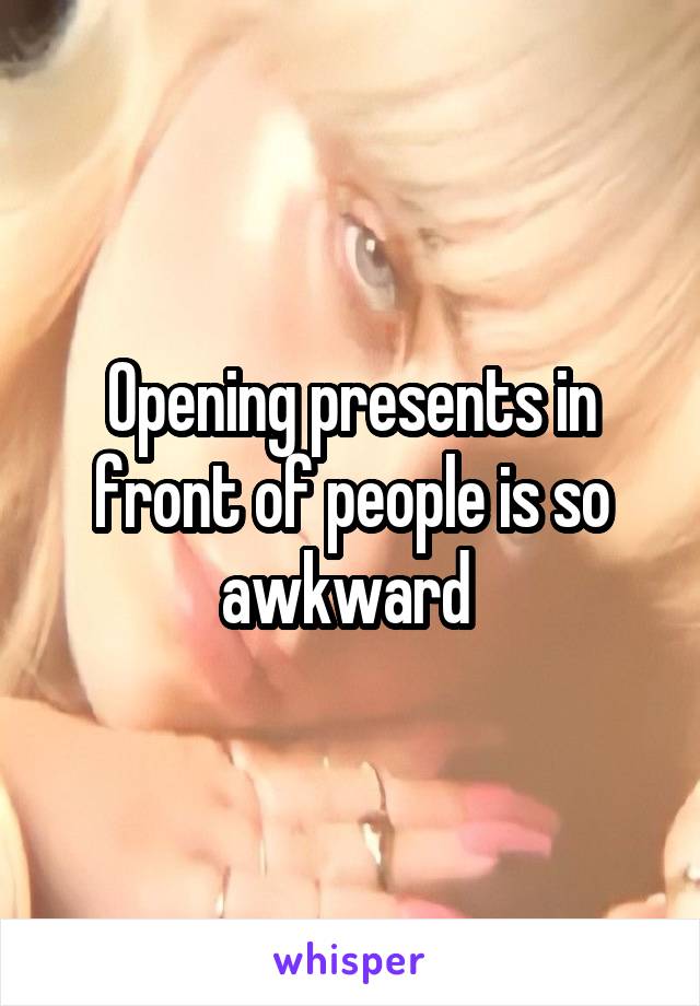 Opening presents in front of people is so awkward 