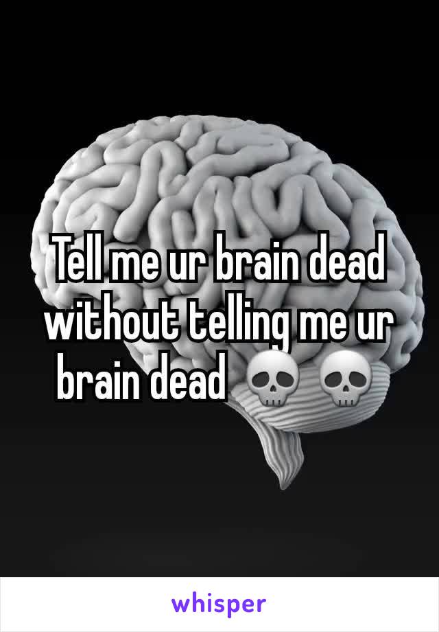 Tell me ur brain dead without telling me ur brain dead 💀💀