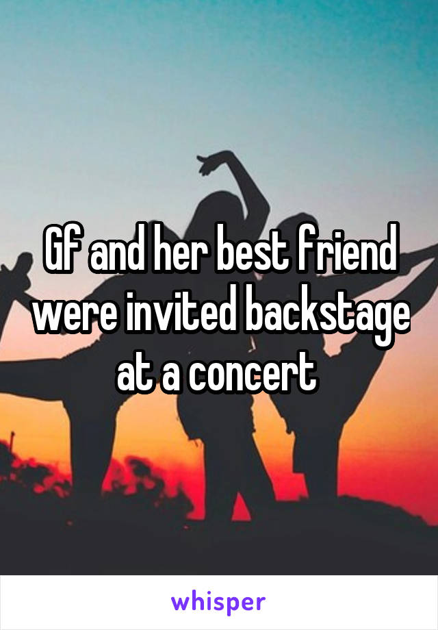 Gf and her best friend were invited backstage at a concert 