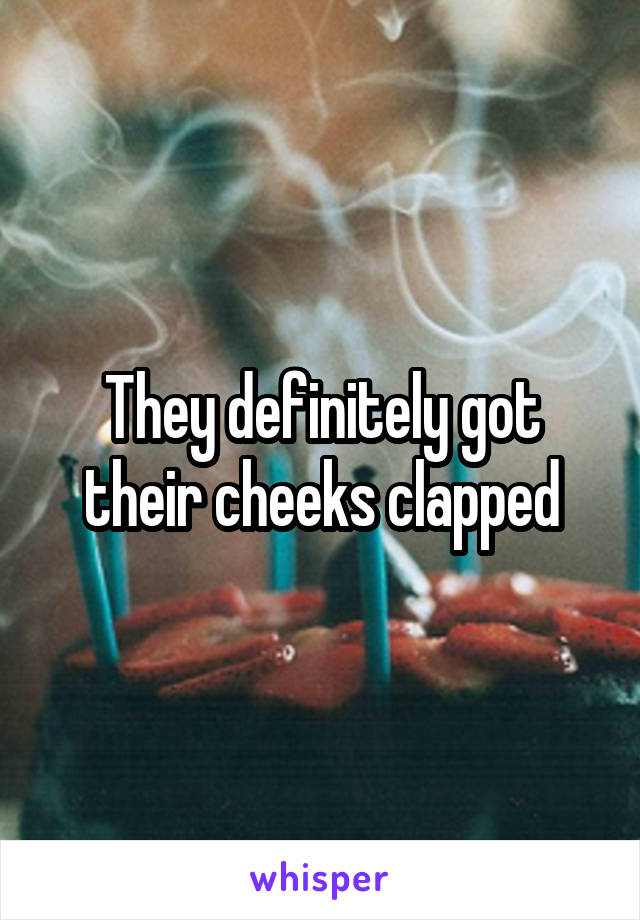 They definitely got their cheeks clapped