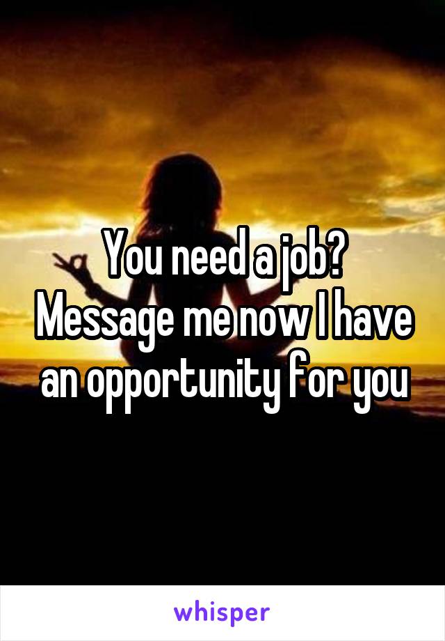 You need a job? Message me now I have an opportunity for you