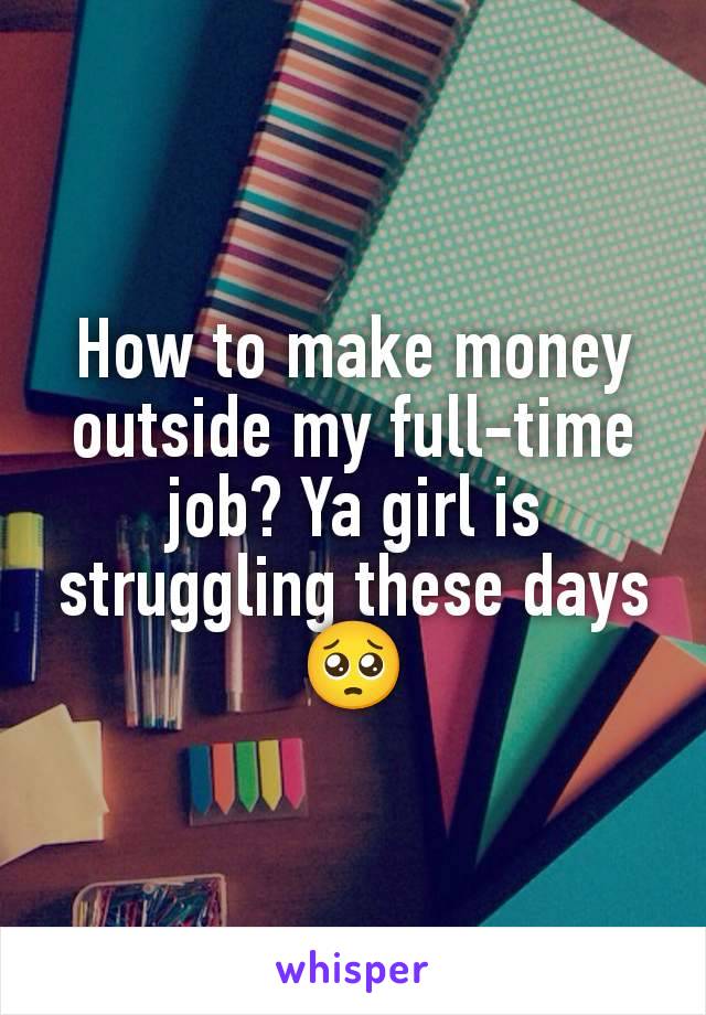 How to make money outside my full-time job? Ya girl is struggling these days 🥺