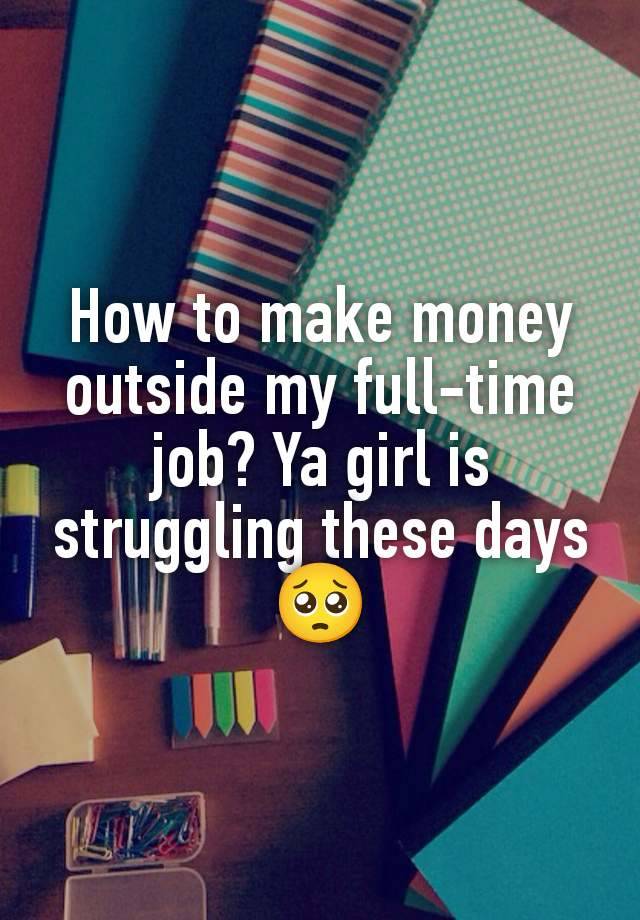 How to make money outside my full-time job? Ya girl is struggling these days 🥺