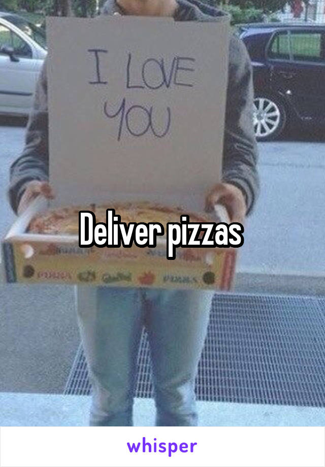 Deliver pizzas 