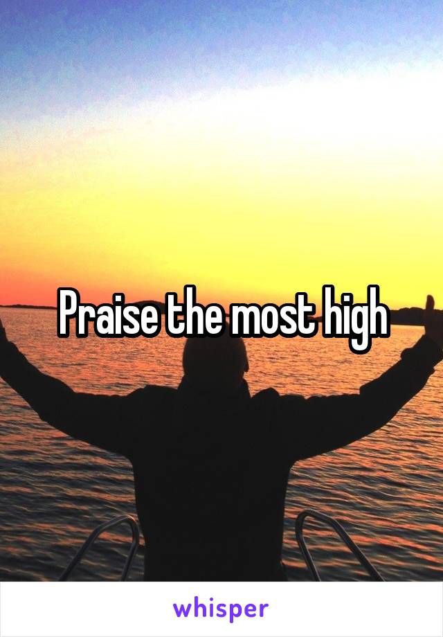 Praise the most high