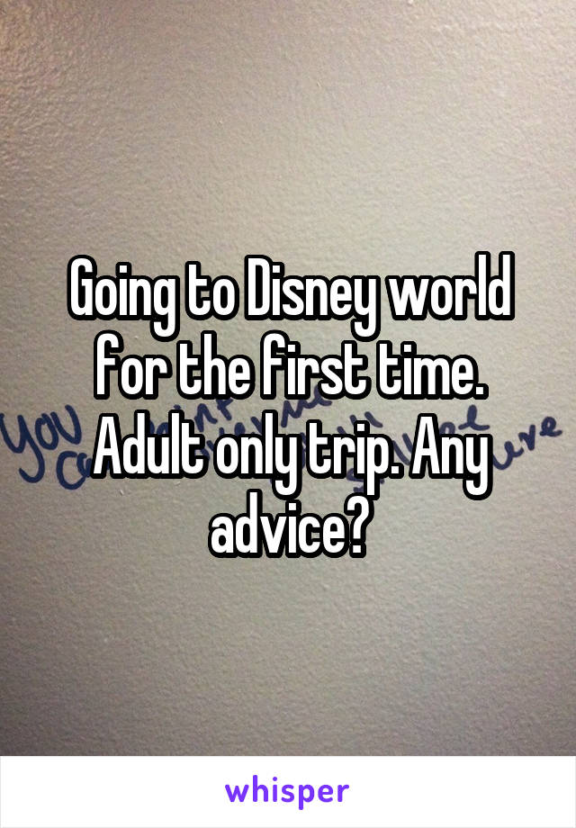 Going to Disney world for the first time. Adult only trip. Any advice?