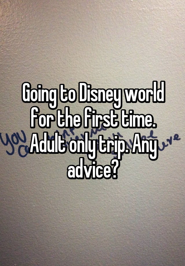 Going to Disney world for the first time. Adult only trip. Any advice?