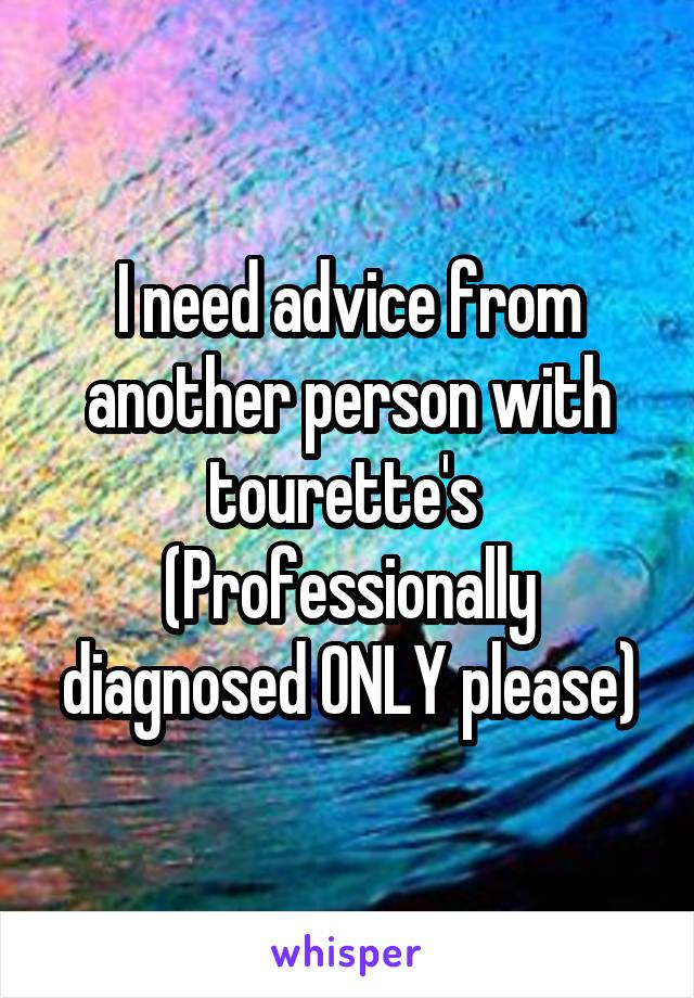 I need advice from another person with tourette's 
(Professionally diagnosed ONLY please)