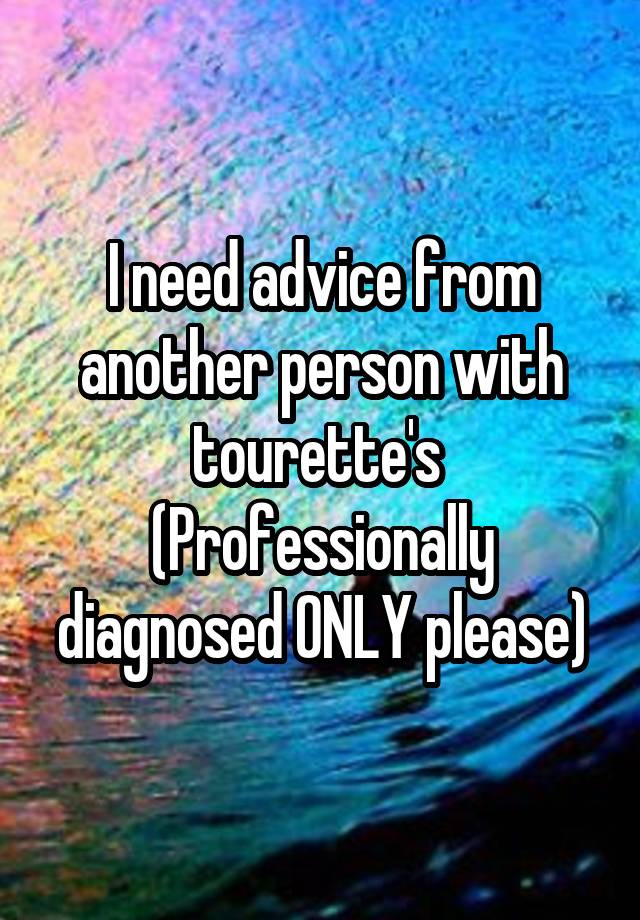 I need advice from another person with tourette's 
(Professionally diagnosed ONLY please)