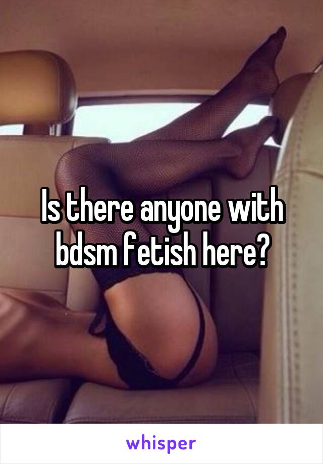 Is there anyone with bdsm fetish here?