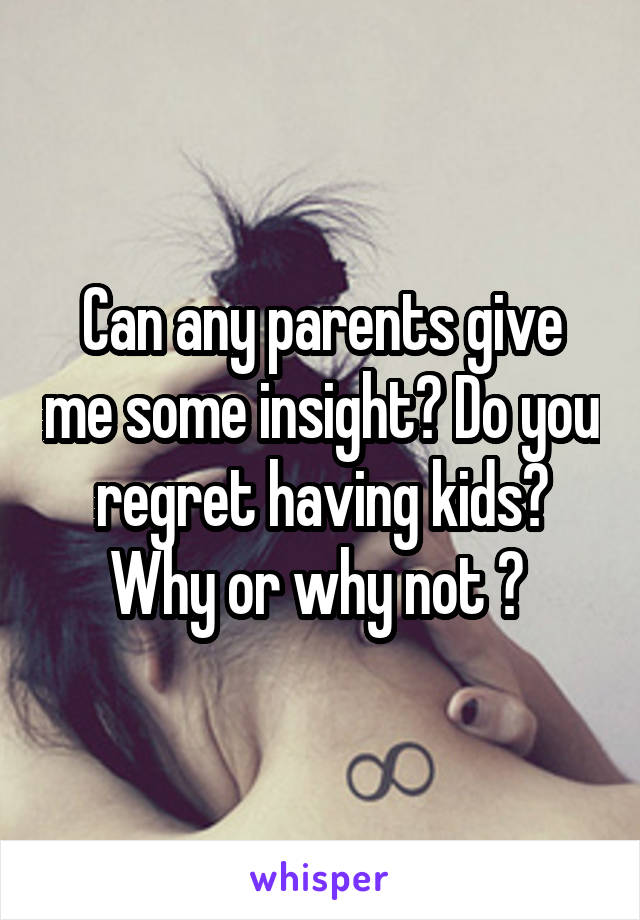 Can any parents give me some insight? Do you regret having kids? Why or why not ? 