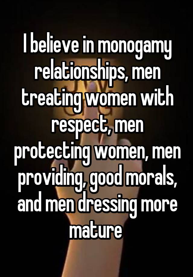 I believe in monogamy relationships, men treating women with respect, men protecting women, men providing, good morals, and men dressing more mature 