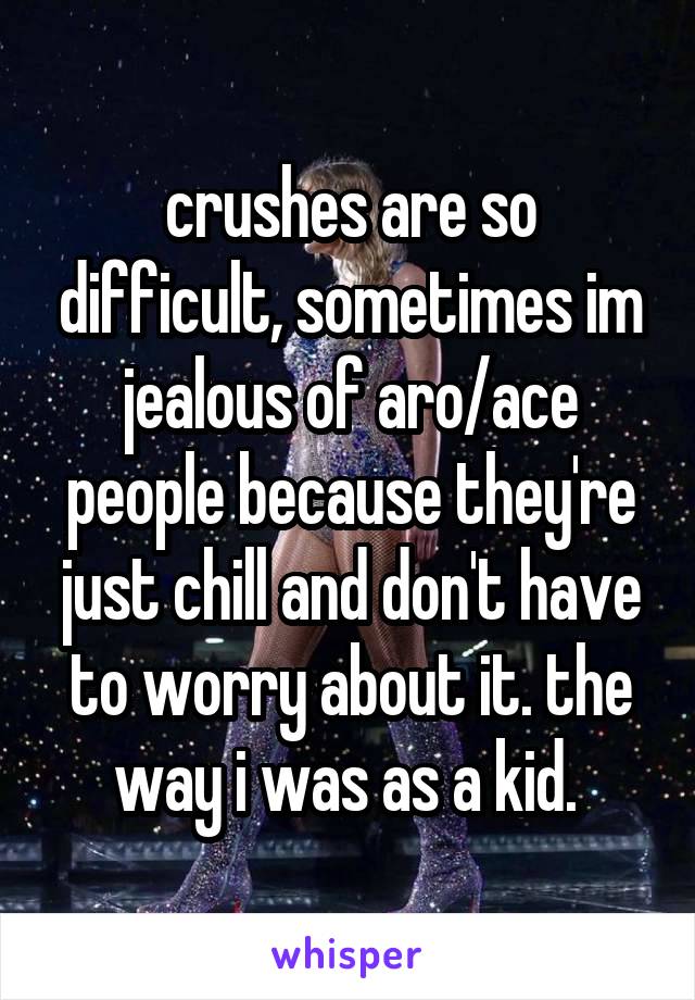 crushes are so difficult, sometimes im jealous of aro/ace people because they're just chill and don't have to worry about it. the way i was as a kid. 