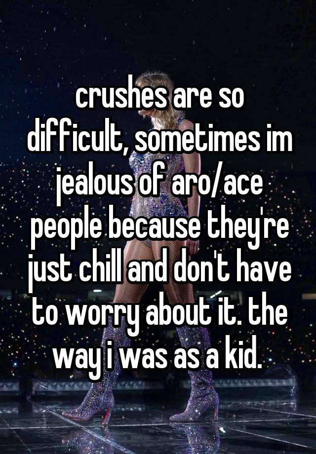 crushes are so difficult, sometimes im jealous of aro/ace people because they're just chill and don't have to worry about it. the way i was as a kid. 