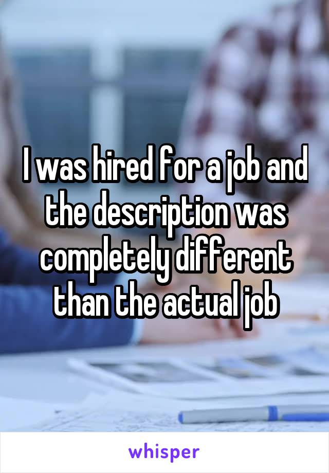 I was hired for a job and the description was completely different than the actual job