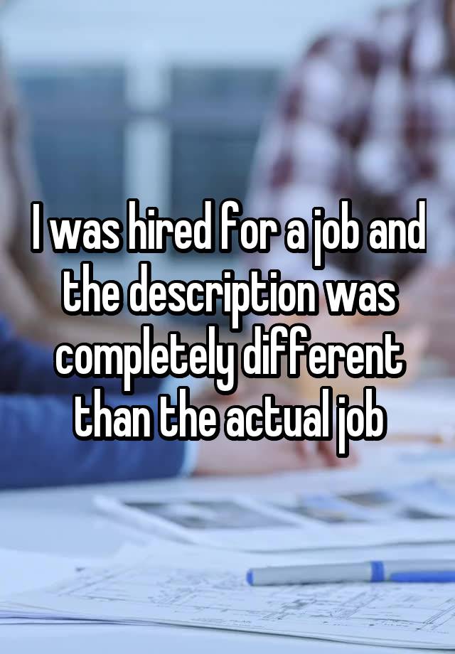 I was hired for a job and the description was completely different than the actual job