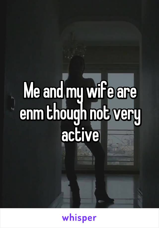 Me and my wife are enm though not very active