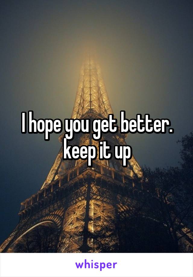 I hope you get better. keep it up