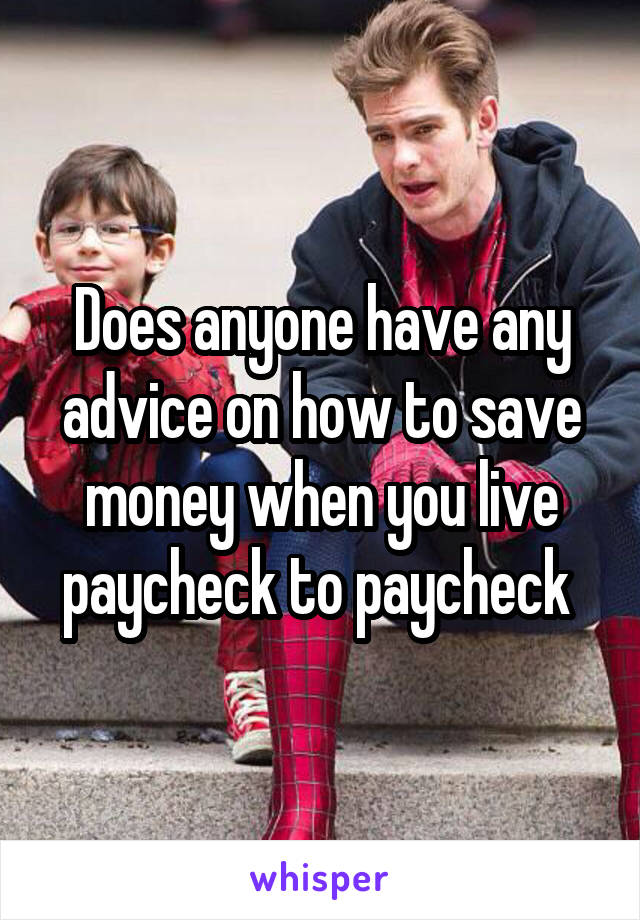 Does anyone have any advice on how to save money when you live paycheck to paycheck 