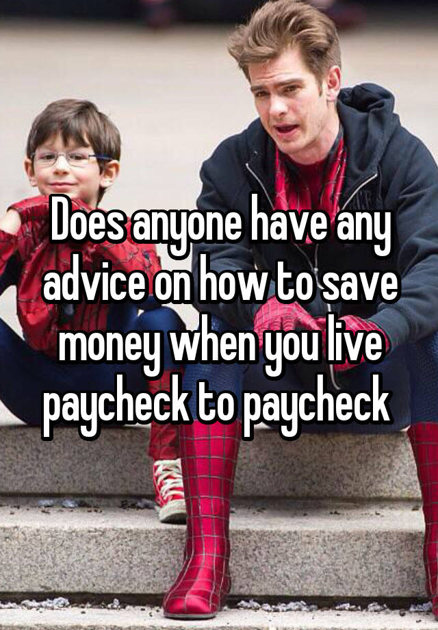 Does anyone have any advice on how to save money when you live paycheck to paycheck 