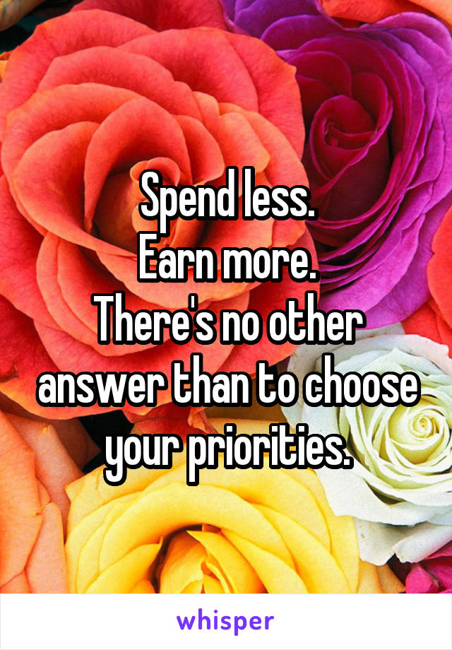 
Spend less.
Earn more.
There's no other answer than to choose your priorities.