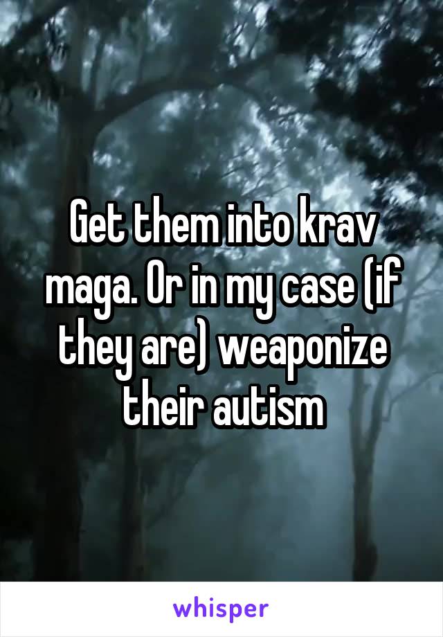 Get them into krav maga. Or in my case (if they are) weaponize their autism