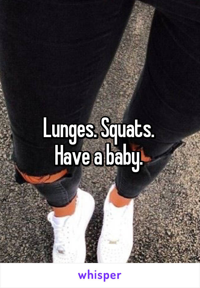 Lunges. Squats. 
Have a baby. 