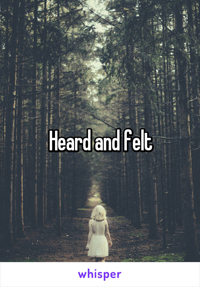 Heard and felt