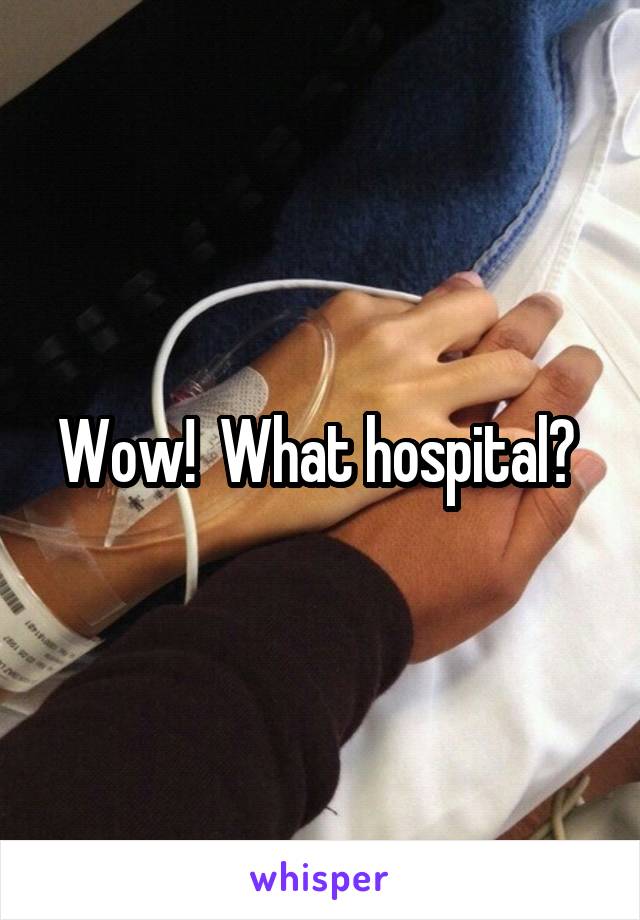 Wow!  What hospital? 