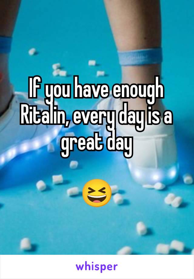 If you have enough Ritalin, every day is a great day

😆