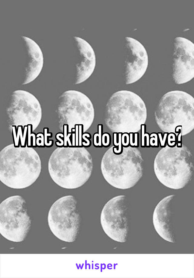 What skills do you have?