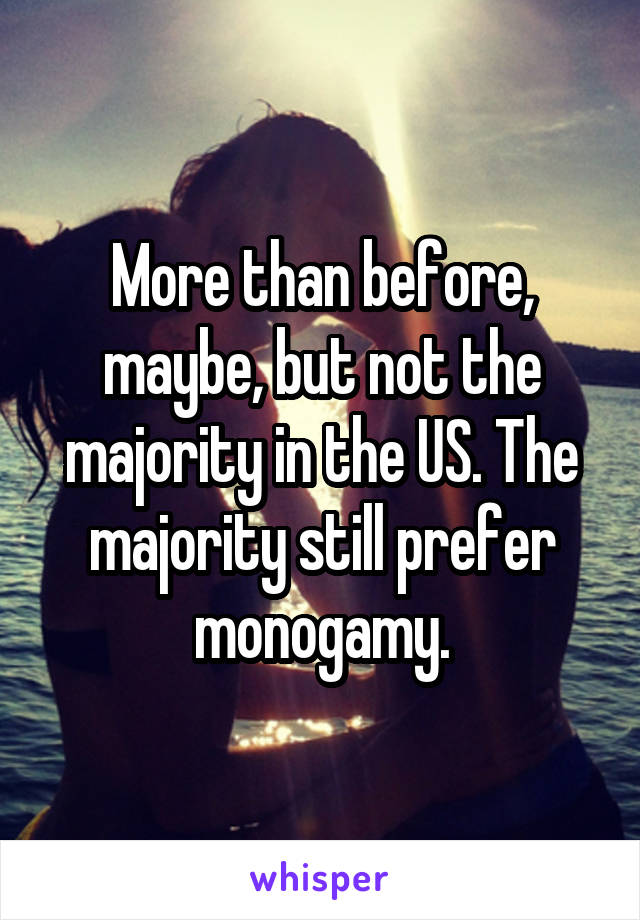 More than before, maybe, but not the majority in the US. The majority still prefer monogamy.